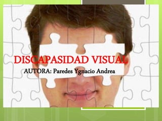 DISCAPASIDAD VISUAL
AUTORA: Paredes Ygnacio Andrea
 