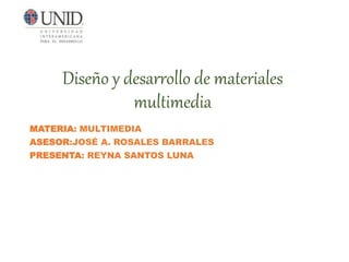 Diseño y desarrollo de materiales
multimedia
MATERIA: MULTIMEDIA
ASESOR:JOSÉ A. ROSALES BARRALES
PRESENTA: REYNA SANTOS LUNA
 