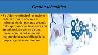 Gestión telemática
• Su objetivo principal es mejorar
cada vez más el acceso a la
información del paciente creando
redes q...