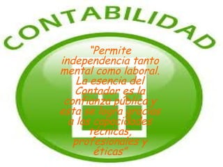 “ Permite independencia tanto mental como laboral. La esencia del Contador es la confianza pública y esta se logra gracias a las capacidades técnicas, profesionales y éticas” 