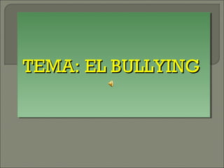 TEMA: EL BULLYING
TEMA: EL BULLYING
 
