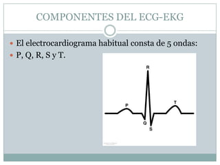 COMPONENTES DEL ECG-EKGEl electrocardiograma habitual consta de 5 ondas:P, Q, R, S y T.
