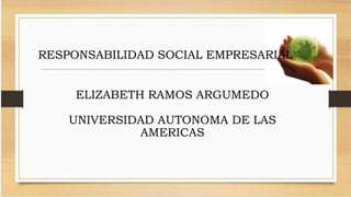 ELIZABETH RAMOS ARGUMEDO
UNIVERSIDAD AUTONOMA DE LAS
AMERICAS
RESPONSABILIDAD SOCIAL EMPRESARIAL
 