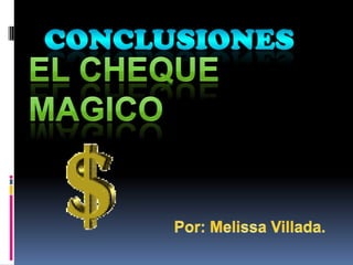 CONCLUSIONES EL CHEQUE MAGICO Por: Melissa Villada. 
