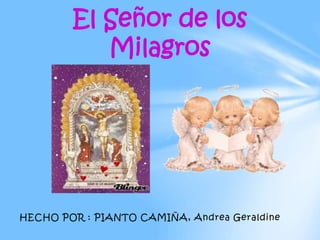El Señor de los 
Milagros 
HECHO POR : PIANTO CAMIÑA, Andrea Geraldine 
 