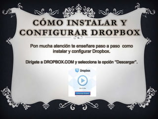 Pon mucha atención te enseñare paso a paso como
           instalar y configurar Dropbox.

Dirígete a DROPBOX.COM y selecciona la opción „‟Descargar‟‟.
 