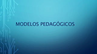 MODELOS PEDAGÓGICOS
 