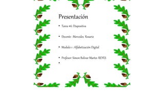 Presentación
• Tarea #6: Diapositiva
• Docente : Mercedes Rosario
• Modulo 1 : Alfabetización Digital
• Profesor: Simon Bolivar Martes REYES
•
 