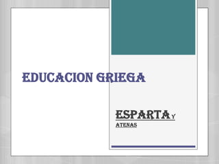 EDUCACION GRIEGA

            ESPARTA Y
            ATENAS
 
