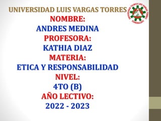 UNIVERSIDAD LUIS VARGAS TORRES
NOMBRE:
ANDRES MEDINA
PROFESORA:
KATHIA DIAZ
MATERIA:
ETICA Y RESPONSABILIDAD
NIVEL:
4TO (B)
AÑO LECTIVO:
2022 - 2023
 