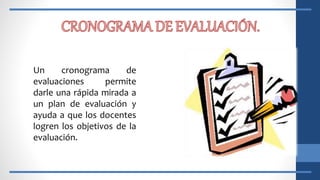 Un cronograma de
evaluaciones permite
darle una rápida mirada a
un plan de evaluación y
ayuda a que los docentes
logren los objetivos de la
evaluación.
 