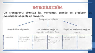 Un cronograma sintetiza los momentos cuando se producen las
evaluaciones durante un proyecto.
 