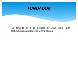  Fue lanzado el 4 de octubre de 2006 web por
RashmiSinha, Jon Boutelle y AmitRanjan
FUNDADOR
 