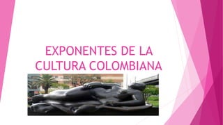 EXPONENTES DE LA
CULTURA COLOMBIANA
 