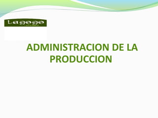 ADMINISTRACION DE LA
PRODUCCION
 