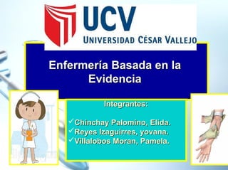 Enfermería Basada en la
Evidencia
Integrantes:
Chinchay Palomino, Elida.
Reyes Izaguirres, yovana.
Villalobos Moran, Pamela.
1

 