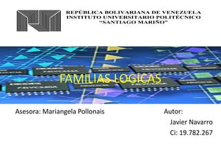 FAMILIAS LOGICAS
Asesora: Mariangela Pollonais Autor:
Javier Navarro
Ci: 19.782.267
REPÚBLICA BOLIVARIANA DE VENEZUELA
INSTITUTO UNIVERSITARIO POLITÉCNICO
“SANTIAGO MARIÑO”
 