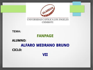 TEMA:
FANPAGE
ALUMNO:
ALFARO MEDRANO BRUNO
CICLO:
VII
 