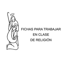 FICHAS PARA TRABAJAR
EN CLASE
DE RELIGIÓN
 
