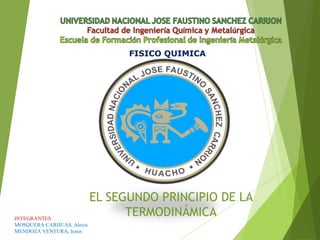 FISICO QUIMICA
INTEGRANTES
MOSQUERA CARHUAS, Alexis
MENDOZA VENTURA, Jesus
EL SEGUNDO PRINCIPIO DE LA
TERMODINÁMICA
 