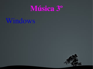 Música 3º
Windows




           
 