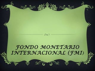 FONDO MONETARIO
INTERNACIONAL (FMI)
 