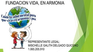 FUNDACION VIDA, EN ARMONIA
REPRESENTANTE LEGAL:
MISCHELLE GALITH DELGADO QUICENO
1.065.205.910
 