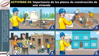 PROYECTO:
Prestación
del
Servicio
Social
de
Orientación
en
Construcciones
–
Asentamiento
Humano
Luz
y
Paz,
Distrito
de
Manantay,
Provincia
de
Coronel
Portillo
–
Departamento
de
Ucayali,
año
2021-I
ACTIVIDAD 04: Importancia de los planos de construcción de
una vivienda
 