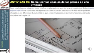 PROYECTO:
Prestación
del
Servicio
Social
de
Orientación
en
Construcciones
–
Asentamiento
Humano
Luz
y
Paz,
Distrito
de
Manantay,
Provincia
de
Coronel
Portillo
–
Departamento
de
Ucayali,
año
2021-I
ACTIVIDAD 06: Cómo leer las escalas de los planos de una
vivienda
 