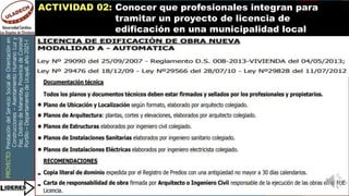 PROYECTO:
Prestación
del
Servicio
Social
de
Orientación
en
Construcciones
–
Asentamiento
Humano
Luz
y
Paz,
Distrito
de
Manantay,
Provincia
de
Coronel
Portillo
–
Departamento
de
Ucayali,
año
2021-I
ACTIVIDAD 02: Conocer que profesionales integran para
tramitar un proyecto de licencia de
edificación en una municipalidad local
 