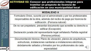 PROYECTO:
Prestación
del
Servicio
Social
de
Orientación
en
Construcciones
–
Asentamiento
Humano
Luz
y
Paz,
Distrito
de
Manantay,
Provincia
de
Coronel
Portillo
–
Departamento
de
Ucayali,
año
2021-I
ACTIVIDAD 02: Conocer que profesionales integran para
tramitar un proyecto de licencia de
edificación en una municipalidad local
 