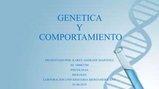 GENETICA
Y
COMPORTAMIENTO
PRESENTADO POR: KAREN ANDRADE MARTINEZ
ID: 100063760
PSICOLOGIA
BIOLOGIA
CORPORACION UNIVERSITARIA IBEROAMERICANA
01-06-2019
 