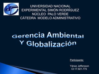 UNIVERSIDAD NACIONAL EXPERIMENTAL SIMÓN RODRÍGUEZ NÚCLEO  PALO VERDE  CÁTEDRA  MODELO ADMINISTRATIVO Gerencia Ambiental  Y Globalización Participante:  Yánez Jeffersson   CI:17.921.775 