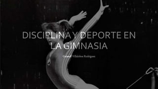 DISCIPLINAY DEPORTE EN
LA GIMNASIA
Guissell Villalobos Rodríguez
 