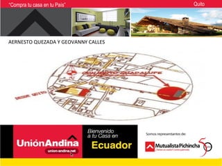 “Compra tu casa en tu País”          Quito




AERNESTO QUEZADA Y GEOVANNY CALLES
 
