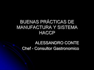 BUENAS PRÁCTICAS DE
MANUFACTURA Y SISTEMA
       HACCP

        ALESSANDRO CONTE
 Chef - Consultor Gastronomico
 