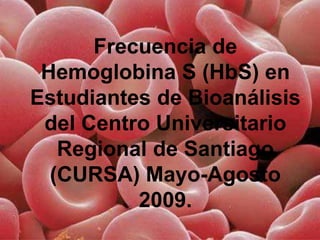 Frecuencia de
 Hemoglobina S (HbS) en
Estudiantes de Bioanálisis
 del Centro Universitario
   Regional de Santiago
  (CURSA) Mayo-Agosto
          2009.
 