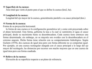  Superficie de la cuenca:
Área total que vierte al punto para el que se define la cuenca (km2, ha).

 Longitud de la cue...