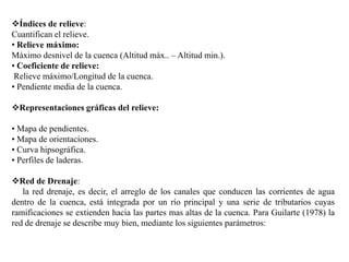 Índices de relieve:
Cuantifican el relieve.
• Relieve máximo:
Máximo desnivel de la cuenca (Altitud máx.. – Altitud min.)...