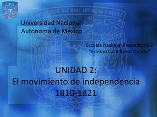 Universidad Nacional
  Autónoma de México




          UNIDAD 2:
El movimiento de independencia
          1810-1821
 