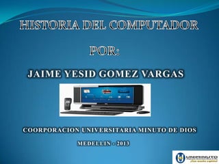 JAIME YESID GOMEZ VARGAS
COORPORACION UNIVERSITARIA MINUTO DE DIOS
MEDELLIN - 2013
 