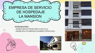 EMPRESA DE SERVICIO
DE HOSPEDAJE
LA MANSION
INTEGRANTES:
- MARIA BELEN HURTADO LLOCCLLA
- MARICIELO FLORINDA RAMIREZ PEÑALOZA
 