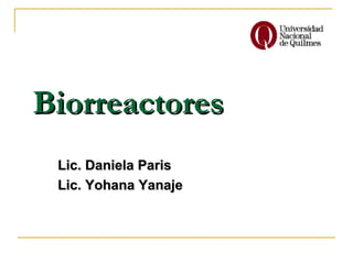 Biorreactores
 Lic. Daniela Paris
 Lic. Yohana Yanaje
 