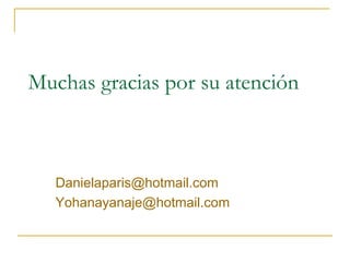 Muchas gracias por su atención



   Danielaparis@hotmail.com
   Yohanayanaje@hotmail.com
 
