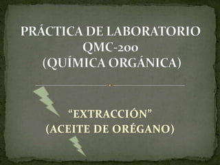 PRÁCTICA DE LABORATORIOQMC-200 (QUÍMICA ORGÁNICA) “EXTRACCIÓN”  (ACEITE DE ORÉGANO) 