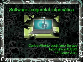 Software i seguretat informàtica Carlos Alberto Justiniano Burgos Informàtica 4t ESO 11 Gener 2012 