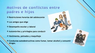  Restricciones horarias del adolescente
 Los amigos que elige
 Desempeño escolar y laboral
 Automóviles y privilegios para conducir
 Vestimenta, peinados y maquillaje
 Conductas autodestructivas como fumar, tomar alcohol y consumir
drogas.
 