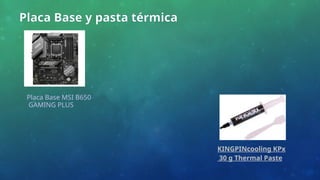 Placa Base y pasta térmica
Placa Base MSI B650
GAMING PLUS
KINGPINcooling KPx
30 g Thermal Paste
 
