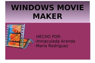 WINDOWS MOVIE
MAKER
WINDOWS MOVIE
MAKER
HECHO POR:
-Inmaculada Aranda
-María Rodríguez
 