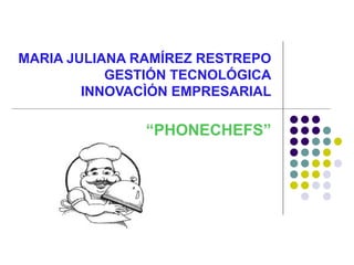 MARIA JULIANA RAMÍREZ RESTREPO GESTIÓN TECNOLÓGICA INNOVACÌÓN EMPRESARIAL “ PHONECHEFS” 